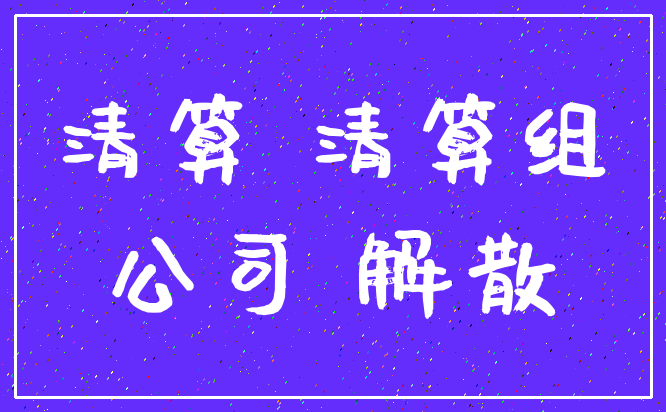 清算 清算组_公司 解散