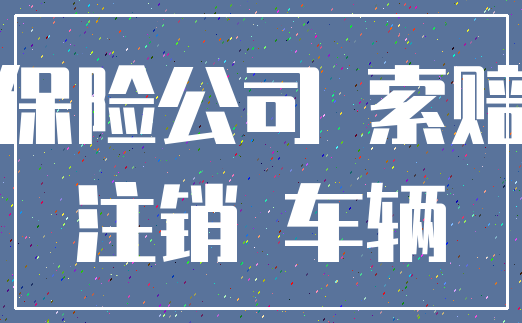 保险公司 索赔_注销 车辆