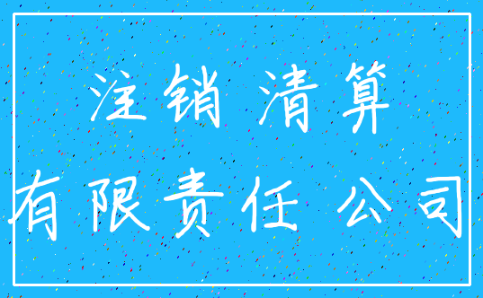 注销 清算_有限责任 公司