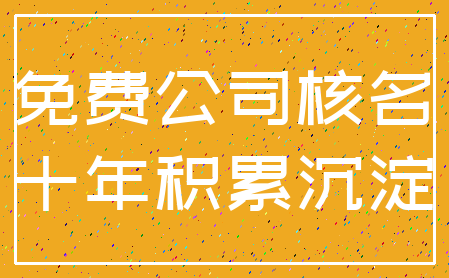 免费公司核名_十年积累沉淀