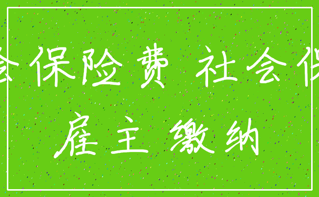 社会保险费 社会保险_雇主 缴纳