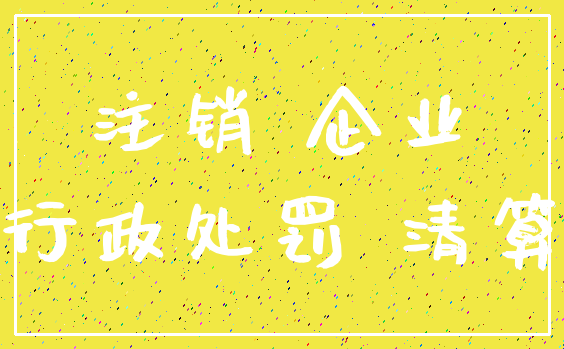 注销 企业_行政处罚 清算