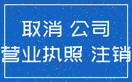 取消 公司_营业执照 注销