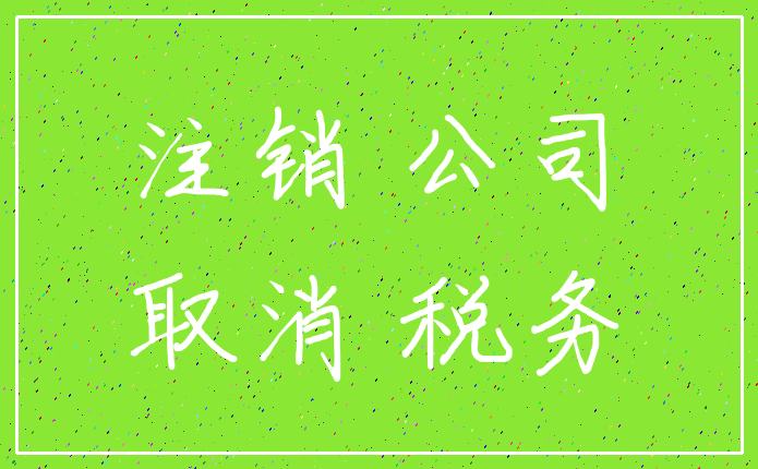 注销 公司_取消 税务