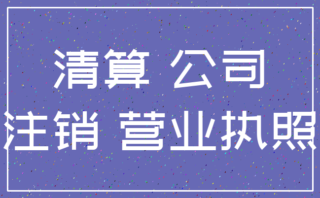 清算 公司_注销 营业执照