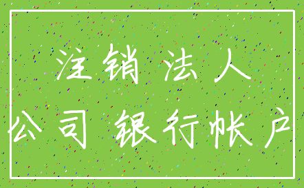 注销 法人_公司 银行帐户