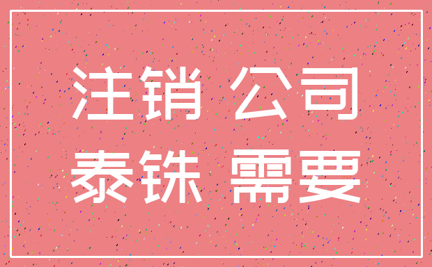 注销 公司_泰铢 需要