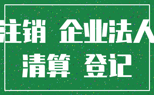 注销 企业法人_清算 登记