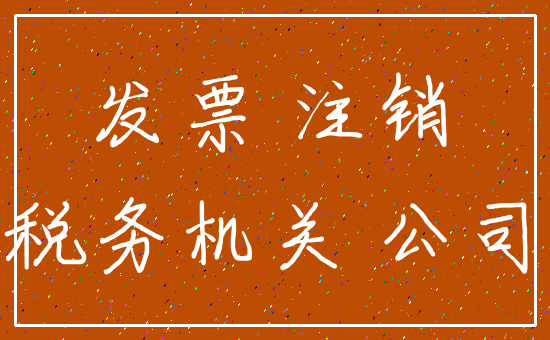 发票 注销_税务机关 公司