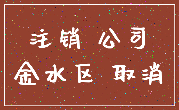 注销 公司_金水区 取消