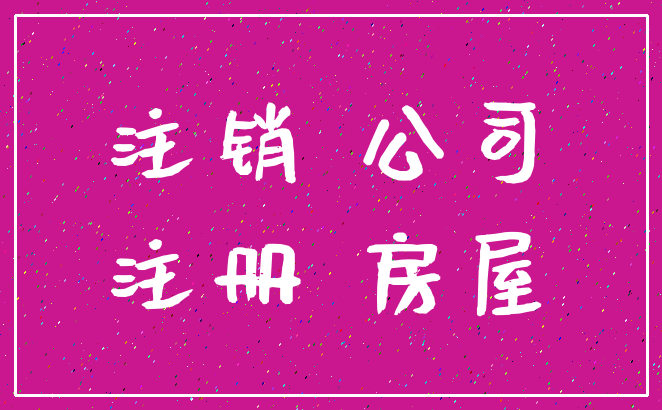 注销 公司_注册 房屋