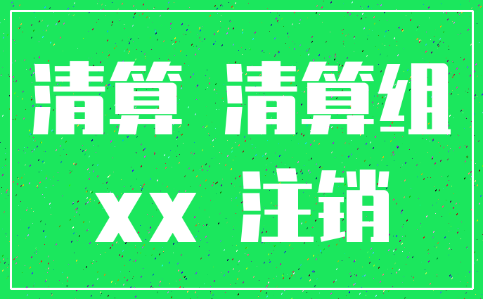 清算 清算组_xx 注销