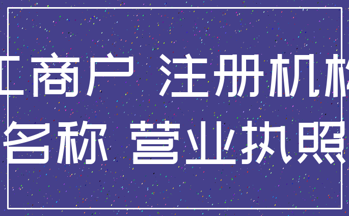 工商户 注册机构_名称 营业执照