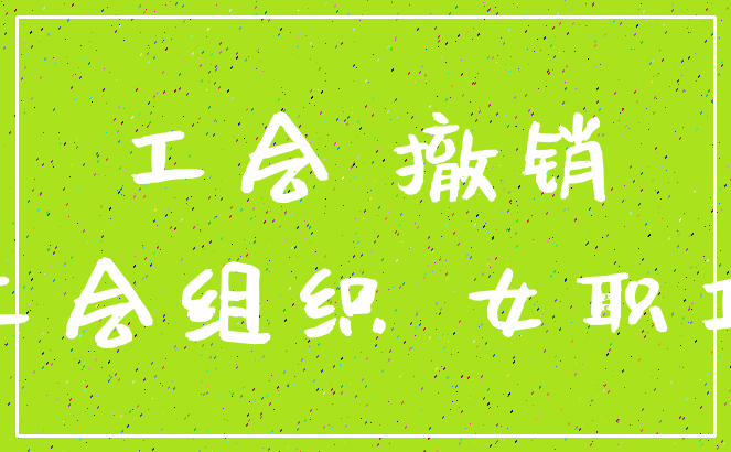 工会 撤销_工会组织 女职工