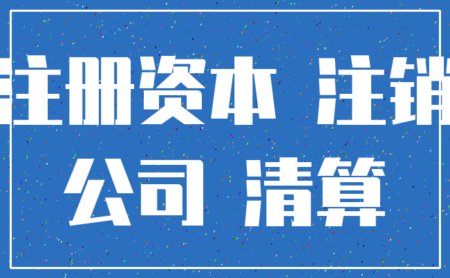 注册资本 注销_公司 清算