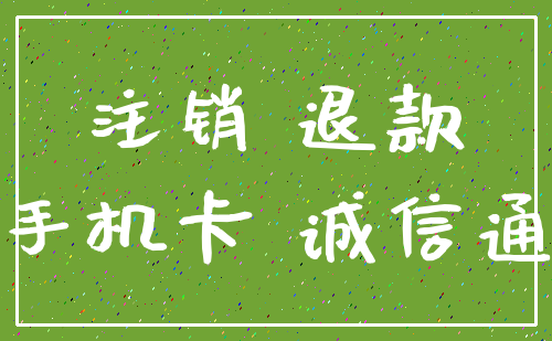 注销 退款_手机卡 诚信通