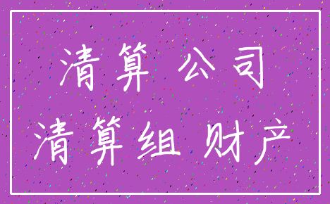 清算 公司_清算组 财产