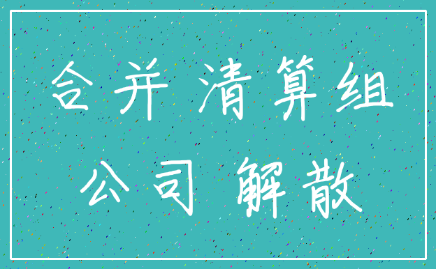 合并 清算组_公司 解散