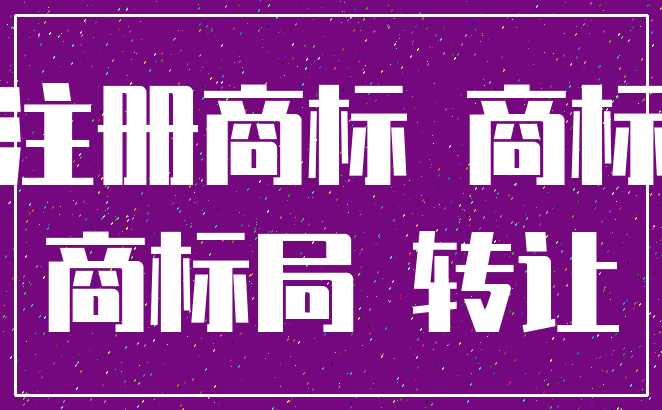 注册商标 商标_商标局 转让