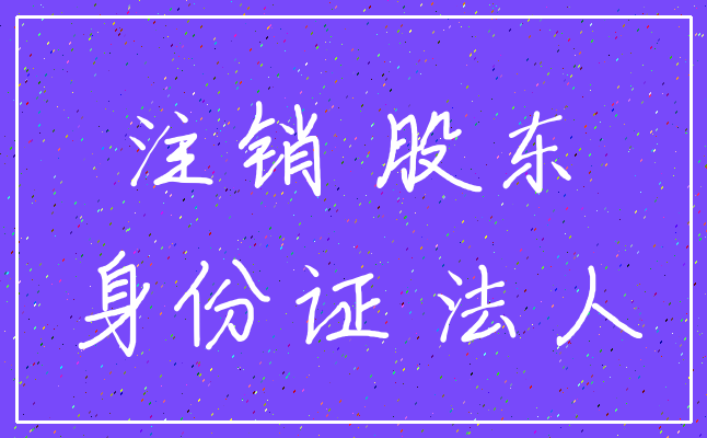注销 股东_身份证 法人