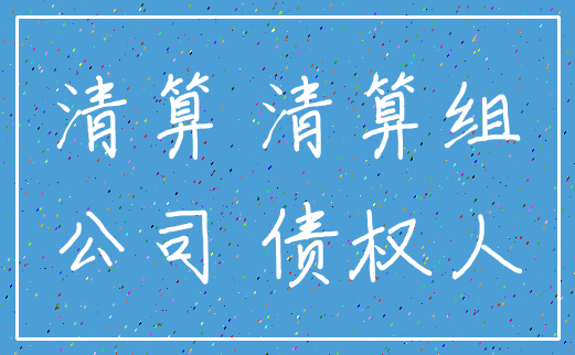 清算 清算组_公司 债权人
