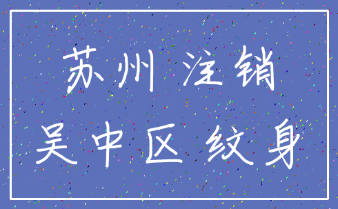 苏州 注销_吴中区 纹身
