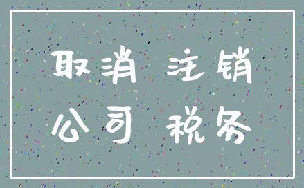 取消 注销_公司 税务