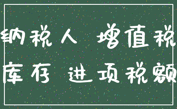 纳税人 增值税_库存 进项税额