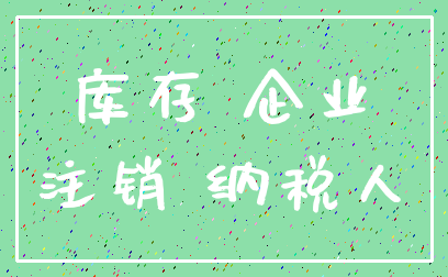 库存 企业_注销 纳税人