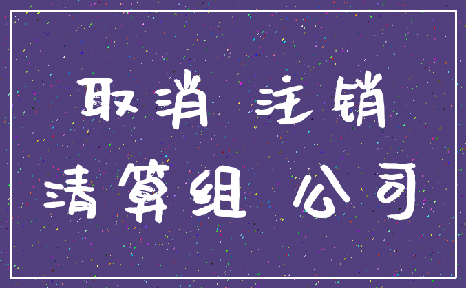取消 注销_清算组 公司