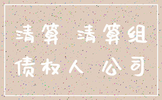 清算 清算组_债权人 公司