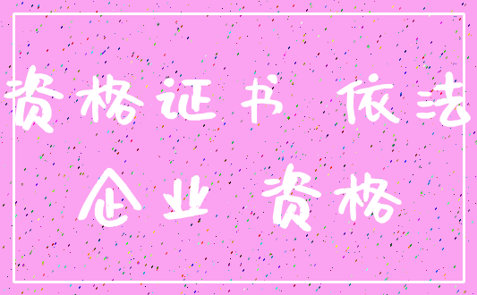 资格证书 依法_企业 资格
