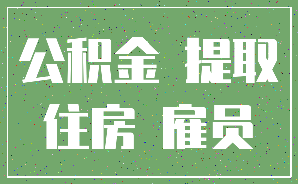 公积金 提取_住房 雇员