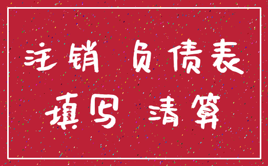 注销 负债表_填写 清算