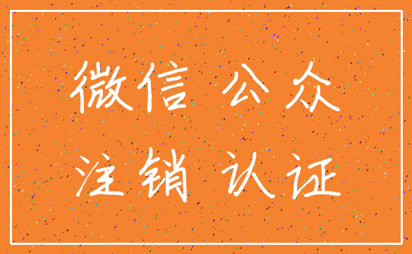 微信 公众_注销 认证