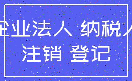 企业法人 纳税人_注销 登记