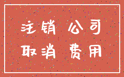 注销 公司_取消 费用