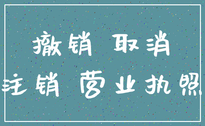 撤销 取消_注销 营业执照