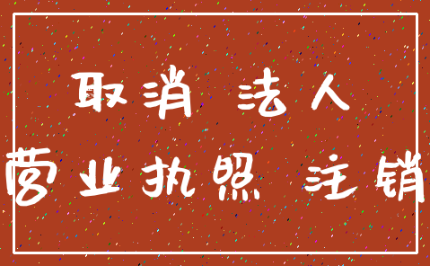 取消 法人_营业执照 注销