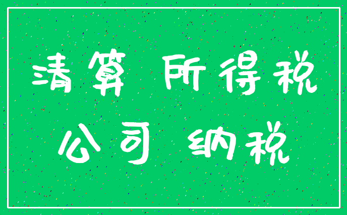 清算 所得税_公司 纳税