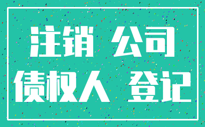 注销 公司_债权人 登记