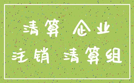 清算 企业_注销 清算组