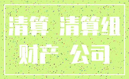 清算 清算组_财产 公司