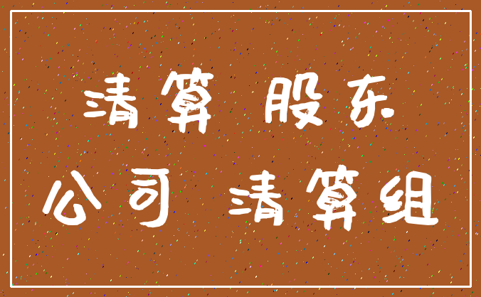 清算 股东_公司 清算组