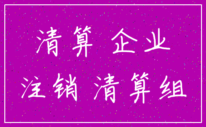 清算 企业_注销 清算组