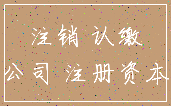 注销 认缴_公司 注册资本