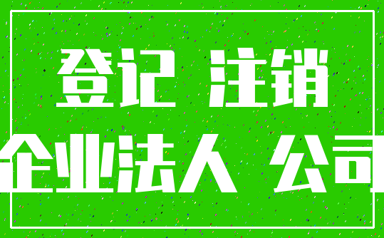 登记 注销_企业法人 公司