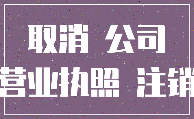 取消 公司_营业执照 注销