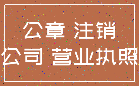 公章 注销_公司 营业执照