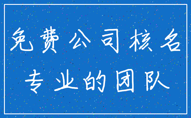 免费公司核名_专业的团队